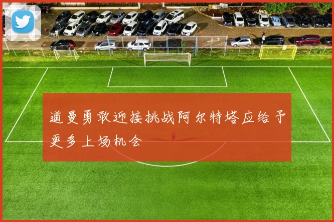 道曼勇敢迎接挑战阿尔特塔应给予更多上场机会