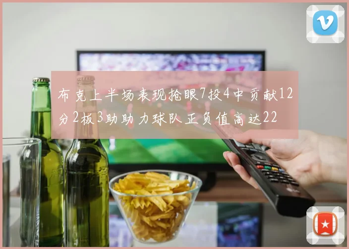 布克上半场表现抢眼7投4中贡献12分2板3助助力球队正负值高达22