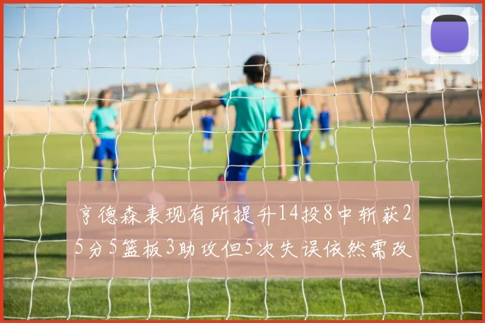 亨德森表现有所提升14投8中斩获25分5篮板3助攻但5次失误依然需改进